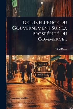 Paperback De L'influence Du Gouvernement Sur La ProspÃ(c)ritÃ(c) Du Commerce... [French] Book