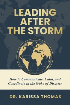 Leading after the Storm : How to Communicate, Calm, and Coordinate in the Wake of Disaster