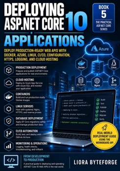 Deploying ASP.NET Core 10 Applications: Deploy Production-Ready Web APIs with Docker, Azure, Linux, CI/CD, Configuration, HTTPS, Logging, and Cloud Hosting (The Practical ASP.NET Core Series)