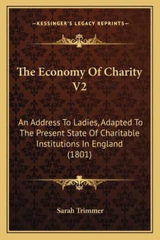 Paperback The Economy Of Charity V2: An Address To Ladies, Adapted To The Present State Of Charitable Institutions In England (1801) Book