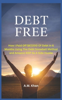 Debt-Free!!: How I Paid Off $67,000 of Debt in 6 Months Using the Debt Snowball Method (and Amazon KDP as a Side Hustle)