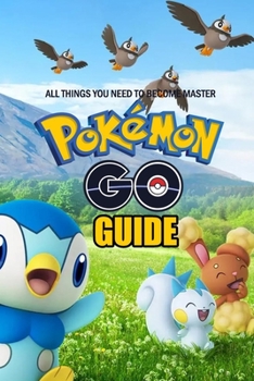 The Pokemon Go Guide: All Things You Need To Become Master: The Pokemon Go Guide Handbook