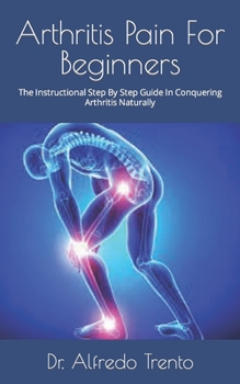 Paperback Arthritis Pain For Beginners: The Instructional Step By Step Guide In Conquering Arthritis Naturally Book
