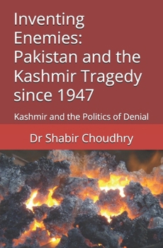 Inventing Enemies: Pakistan and the Kashmir Tragedy since 1947: Kashmir and the Politics of Denial