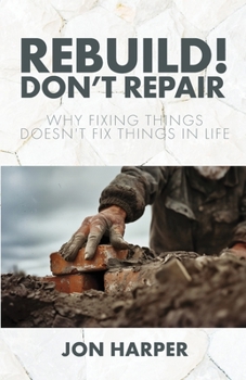 Paperback Rebuild! Don't Repair: Why Fixing Things Doesn't Fix Things in Life Book