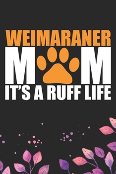 Weimaraner Mom It's A Ruff Life: Cool Weimaraner Dog Journal Notebook - Weimaraner Puppy Lover Gifts – Funny Weimaraner Dog Notebook - Weimaraner ... Dad & Mom Gifts. 6 x 9 in 120 pages