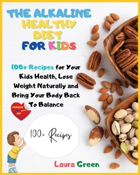 Paperback The Alkaline Healthy Diet for Kids: 100+ Recipes for Your Health, To Lose Weight Naturally and Bring Your Body Back To Balance Book