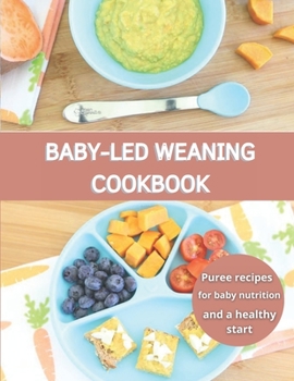 Baby-Led Weaning Cookbook: Puree recipes for baby nutrition and a healthy start
