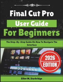 Paperback Final Cut Pro User Guide For Beginners: The Step-By-Step Guide On How To Navigate The Interface Book