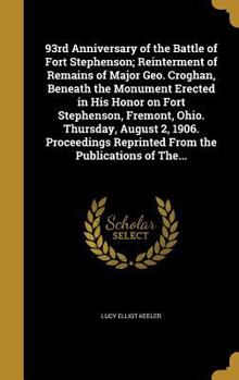 Hardcover 93rd Anniversary of the Battle of Fort Stephenson; Reinterment of Remains of Major Geo. Croghan, Beneath the Monument Erected in His Honor on Fort Ste Book