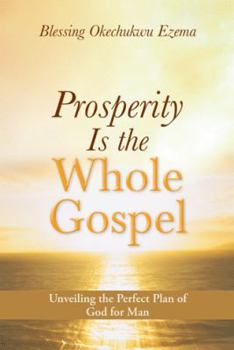 Prosperity Is the Whole Gospel: Unveiling the Perfect Plan of God for Man