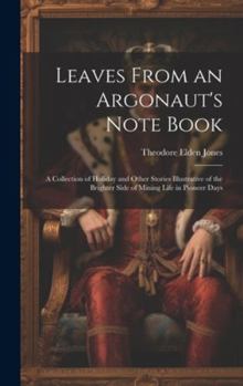 Hardcover Leaves From an Argonaut's Note Book: A Collection of Holiday and Other Stories Illustrative of the Brighter Side of Mining Life in Pioneer Days Book