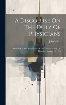 Hardcover A Discourse On The Duty Of Physicians: Delivered At The Anniversary Of The Medical Society On Thursday, January 18, 1776 Book