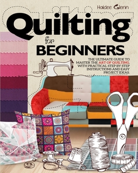 Paperback Quilting For Beginners: The Ultimate Guide to Master the Art of Quilting, with Practical Step-by-Step Instructions and Easy Project Ideas Book