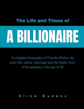 The Life and Times of a Billionaire: A complete biography of Charles Dolan, his early life, career, marriage and the inside story of his passing at the age of 98