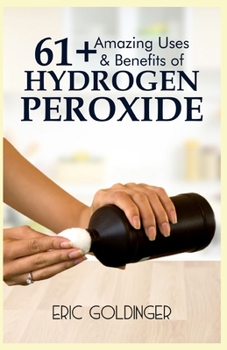 Paperback 61+ Amazing Uses & Benefits of Hydrogen Peroxide: Know More About The Magnificent and Sublime Uses of Hydrogen Peroxide Book