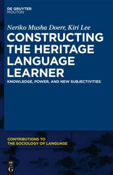 Constructing the Heritage Language Learner: Knowledge, Power and New Subjectivities - Book #103 of the Contributions to the Sociology of Language [CSL]