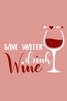 Save Water Drink Wine: Blank Lined Notebook Diary: Wine Lovers Gift Tasting Journal For Women Men 6x9 110 Blank Pages Plain White Paper Soft Cover Book