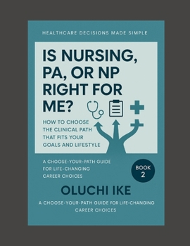 Is Nursing, PA, or NP Right for Me?: How to Choose the Clinical Path That Fits Your Goals and Lifestyle (Healthcare Decisions Made Simple: A Choose-Your-Path Guide for Life-Changing Career Choices)