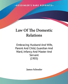 Paperback Law Of The Domestic Relations: Embracing Husband And Wife, Parent And Child, Guardian And Ward, Infancy And Master And Servant (1905) Book