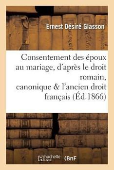 Paperback Consentement Des Époux Au Mariage, d'Après Le Droit Romain, Canonique Et l'Ancien Droit Français [French] Book