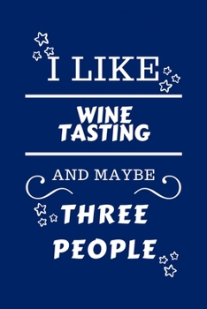 I Like Wine Tasting And Maybe Three People: Perfect Wine Tasting Gag Gift | Blank Lined Notebook Journal | 100 Pages 6 x 9 Format | Office Humour and ... Hen Stag Do | Anniversary | Christmas | Xmas
