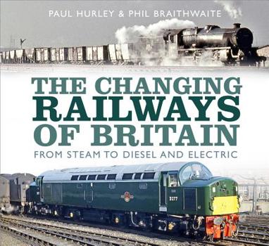 Hardcover The Changing Railways of Britain: From Steam to Diesel and Electric Book