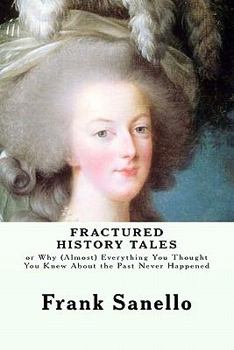 Paperback Fractured History Tales: or Why (Almost) Everything You Thought You Knew About the Past Never Happened Book