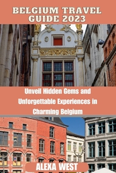 Paperback Belgium travel guide 2023: "unveil hidden gems and unforgettable experience in charming Belgium" Book