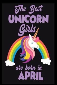 The Best Unicorn Girls Are Born In April: Rainbow Unicorn Birthday Gift Notebook For Girls