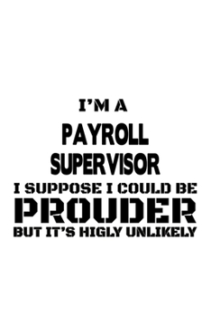 Paperback I'm A Payroll Supervisor I Suppose I Could Be Prouder But It's Highly Unlikely: Cool Payroll Supervisor Notebook, Journal Gift, Diary, Doodle Gift or Book
