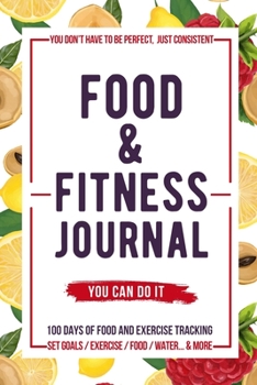Food and Fitness Journal: Daily Food and Exercise Journal , 100 Days Meal and Activity Log Tracker to Help You Become a Better You