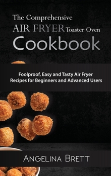 The Comprehensive Air Fryer Toaster Oven Cookbook: Foolproof, Easy and Tasty Air Fryer Recipes for Beginners and Advanced Users