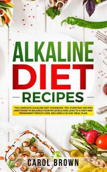 Paperback Alkaline Diet Recipes: The Complete Alkaline Diet Cookbook. 100+ Everyday Recipes and Foods To Balance Your PH Levels and Lead to a Fast and Book