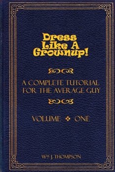 Paperback Dress Like A Grownup! A Complete Tutorial for the Average Guy, Volume One Book