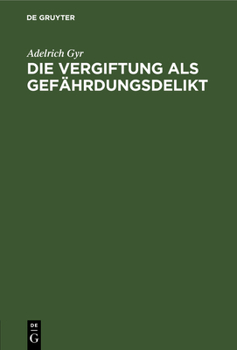 Hardcover Die Vergiftung ALS Gefährdungsdelikt: Deutsches Strafgesetzbuch § 229 Vorentwurf Zu Einem Schweizerischen Strafgesetzbuch Von 1903 Art. 60, 2 Art. 68 [German] Book