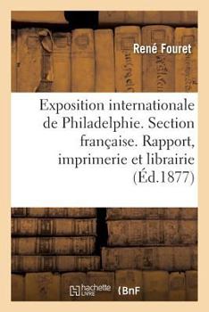 Paperback Exposition Internationale de Philadelphie. Section Française. l'Imprimerie Et La Librairie [French] Book