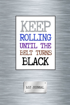 Paperback Keep Rolling Until The Belt Turns Black BJJ Journal: Brazilian Jiu Jitsu Planner & Organizer - BJJ Diary to Enhance Memory Retention and Performance. Book