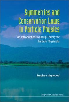 Symmetries And Conservations Laws In Particle Physics: An Introduction To Group Theory For Particle Physicists