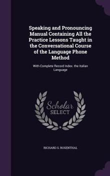 Speaking and Pronouncing Manual Containing All the Practice Lessons Taught in the Conversational Course of the Language Phone Method: With Complete Record Index. the Italian Language