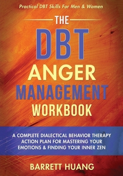 Paperback The DBT Anger Management Workbook: A Complete Dialectical Behavior Therapy Action Plan For Mastering Your Emotions & Finding Your Inner Zen Practical Book