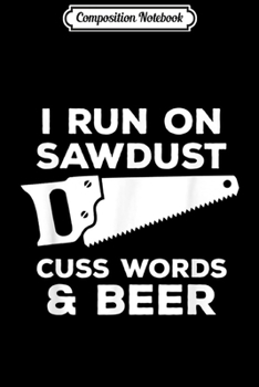 Composition Notebook: I run on sawdust cuss words beer - Funny Carpenter  Journal/Notebook Blank Lined Ruled 6x9 100 Pages