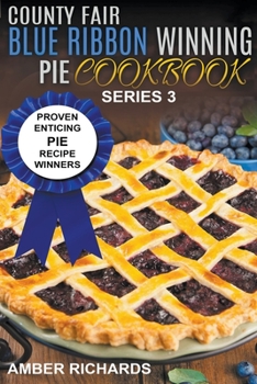 Paperback County Fair Blue Ribbon Winning Pie Cookbook: Proven Enticing Pie Recipe Winners Book