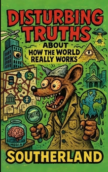 Disturbing Truths About How the World Really Works: Unmasking the Systems That Define and Control Your Life: Exposing the Lies Behind Power, Wealth, and Control in Modern Society