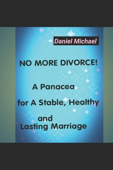 NO MORE DIVORCE!: A Panacea for A Stable,Healthy and Lasting Marriage