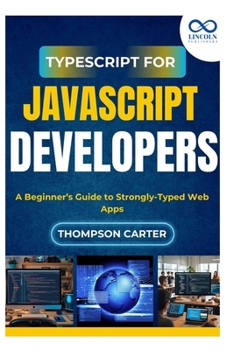 TypeScript for JavaScript Developers: A Beginner’s Guide to Strongly-Typed Web Apps