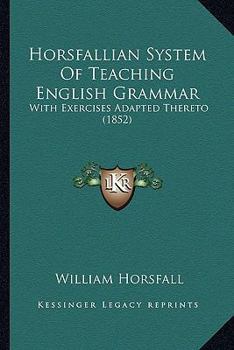 Paperback Horsfallian System Of Teaching English Grammar: With Exercises Adapted Thereto (1852) Book
