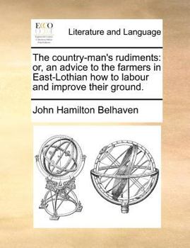 Paperback The Country-Man's Rudiments: Or, an Advice to the Farmers in East-Lothian How to Labour and Improve Their Ground. Book