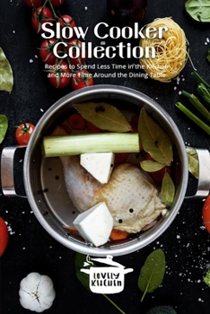 Slow Cooker Collection: Recipes to Spend Less Time in the Kitchen and More Time Around the Dining Table