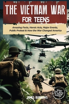 Paperback The Vietnam War for Teens: Amazing Facts, Heroic Acts, Major Events, Public Protest, and How the War Changed the America Book